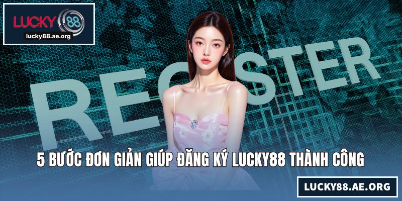 5 bước đơn giản giúp đăng ký LUCKY88 thành công