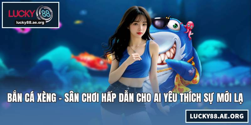 Bắn Cá Xèng - Sân Chơi Hấp Dẫn Cho Ai Yêu Thích Sự Mới Lạ