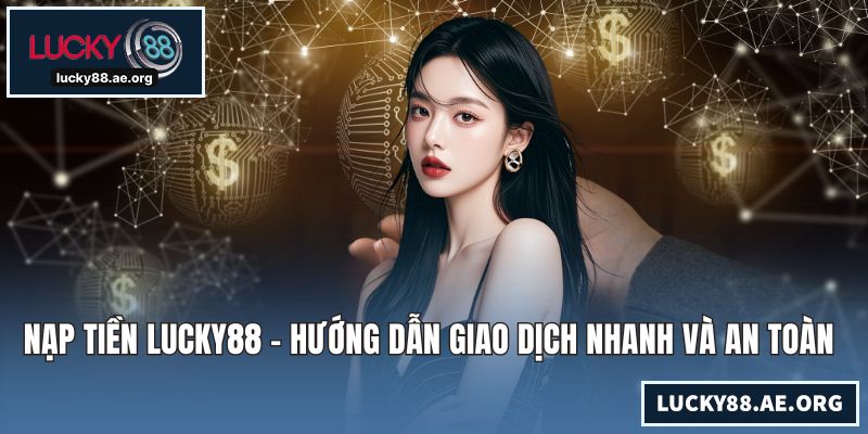 Nạp Tiền LUCKY88 - Hướng Dẫn Giao Dịch Nhanh Và An Toàn Nhất