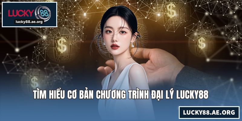 Tìm hiểu cơ bản chương trình đại lý LUCKY88