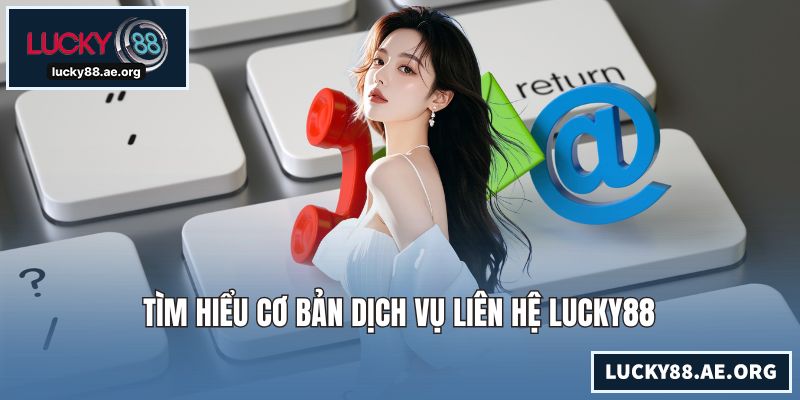 Tìm hiểu cơ bản dịch vụ liên hệ LUCKY88